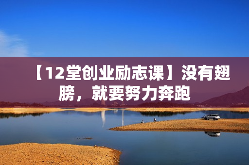 【12堂创业励志课】没有翅膀，就要努力奔跑