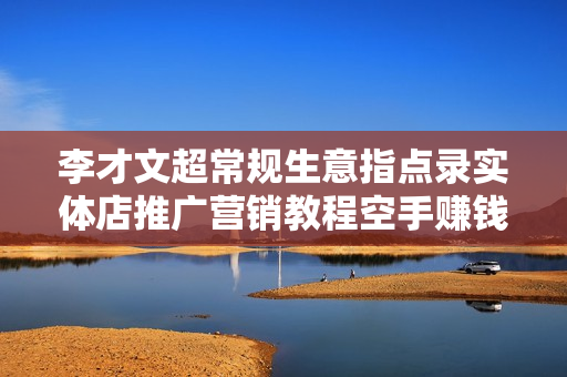 李才文超常规生意指点录实体店推广营销教程空手赚钱模式PDF（2册）