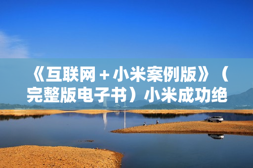 《互联网＋小米案例版》（完整版电子书）小米成功绝非偶然