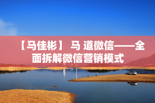 【马佳彬】 马 道微信——全面拆解微信营销模式