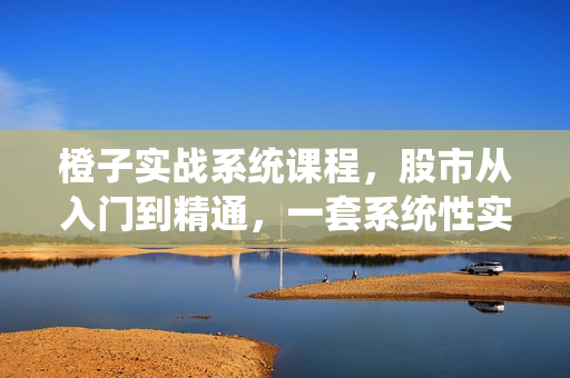 橙子实战系统课程，股市从入门到精通，一套系统性实战课程