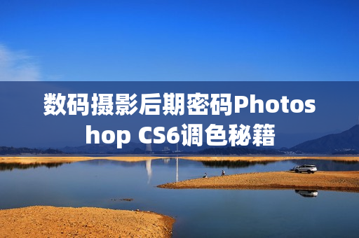 数码摄影后期密码Photoshop CS6调色秘籍