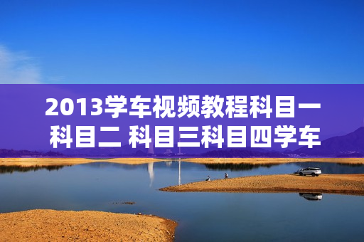 2013学车视频教程科目一 科目二 科目三科目四学车软件模拟驾驶