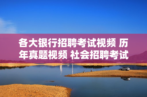 各大银行招聘考试视频 历年真题视频 社会招聘考试笔试教材