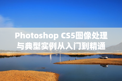 Photoshop CS5图像处理与典型实例从入门到精通