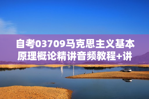 自考03709马克思主义基本原理概论精讲音频教程+讲义