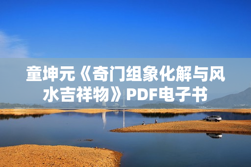 童坤元《奇门组象化解与风水吉祥物》PDF电子书