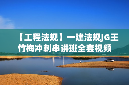 【工程法规】一建法规JG王竹梅冲刺串讲班全套视频