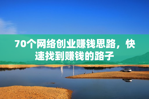 70个网络创业赚钱思路，快速找到赚钱的路子