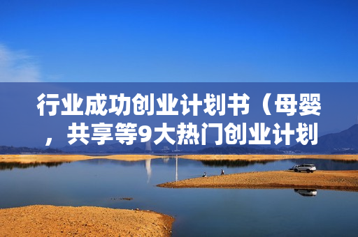 行业成功创业计划书（母婴，共享等9大热门创业计划）