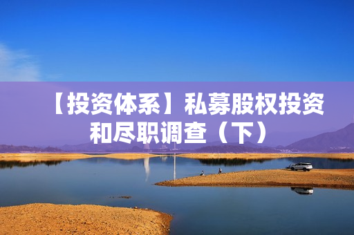 【投资体系】私募股权投资和尽职调查（下）