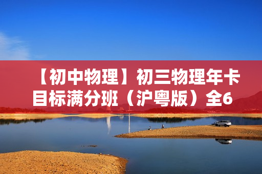 【初中物理】初三物理年卡目标满分班（沪粤版）全68讲