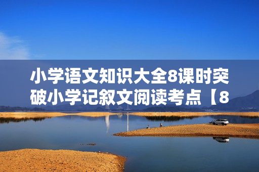 小学语文知识大全8课时突破小学记叙文阅读考点【8讲陈双】