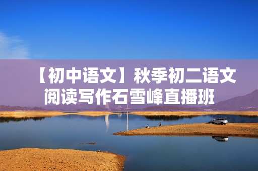 【初中语文】秋季初二语文阅读写作石雪峰直播班