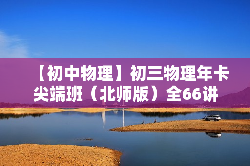 【初中物理】初三物理年卡尖端班（北师版）全66讲