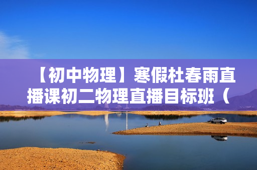 【初中物理】寒假杜春雨直播课初二物理直播目标班（全国版）