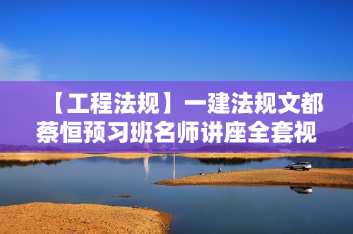 【工程法规】一建法规文都蔡恒预习班名师讲座全套视频