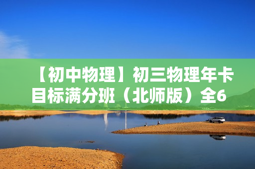 【初中物理】初三物理年卡目标满分班（北师版）全60讲
