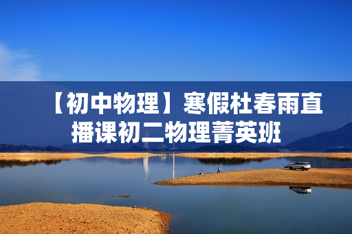 【初中物理】寒假杜春雨直播课初二物理菁英班