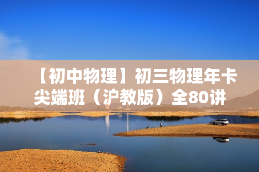 【初中物理】初三物理年卡尖端班（沪教版）全80讲