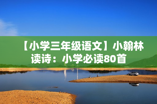 【小学三年级语文】小翰林读诗：小学必读80首