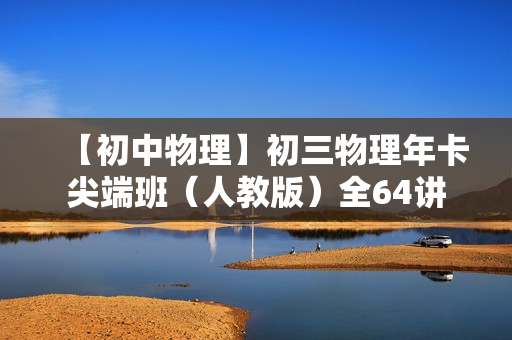 【初中物理】初三物理年卡尖端班（人教版）全64讲