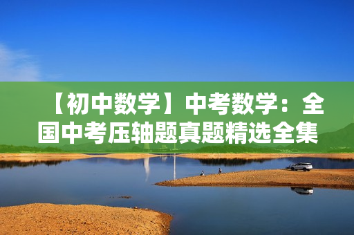 【初中数学】中考数学：全国中考压轴题真题精选全集