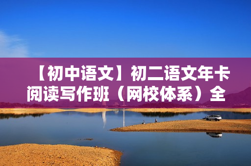 【初中语文】初二语文年卡阅读写作班（网校体系）全43讲