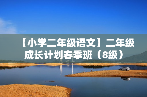 【小学二年级语文】二年级成长计划春季班（8级）