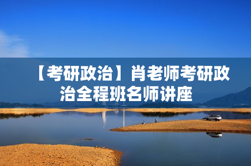 【考研政治】肖老师考研政治全程班名师讲座