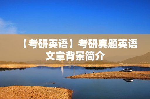 【考研英语】考研真题英语文章背景简介