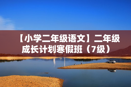 【小学二年级语文】二年级成长计划寒假班（7级）