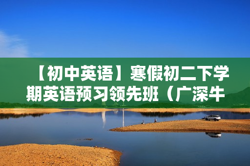 【初中英语】寒假初二下学期英语预习领先班（广深牛津版）全12讲