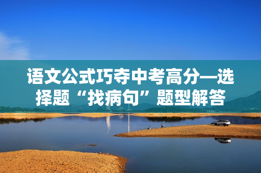 语文公式巧夺中考高分—选择题“找病句”题型解答