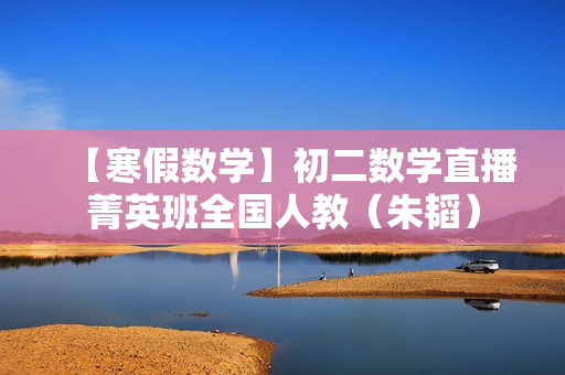 【寒假数学】初二数学直播菁英班全国人教（朱韬）