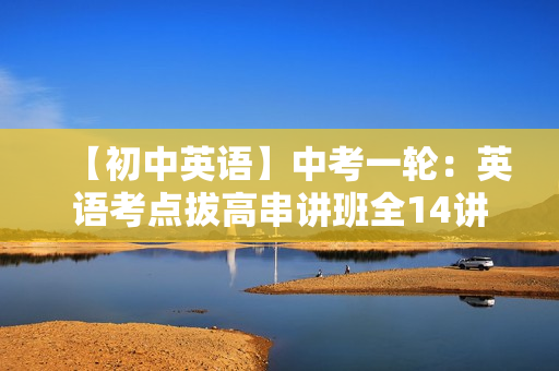 【初中英语】中考一轮：英语考点拔高串讲班全14讲