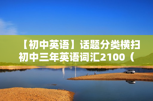 【初中英语】话题分类横扫初中三年英语词汇2100（上）