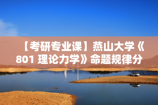 【考研专业课】燕山大学《801 理论力学》命题规律分析及常考知识点精讲