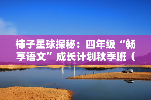 柿子星球探秘：四年级“畅享语文”成长计划秋季班（14级）
