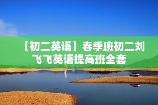 【初二英语】春季班初二刘飞飞英语提高班全套