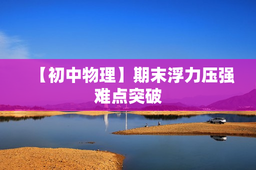 【初中物理】期末浮力压强难点突破