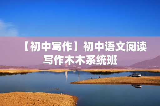【初中写作】初中语文阅读写作木木系统班