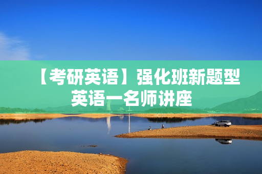 【考研英语】强化班新题型英语一名师讲座