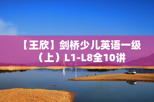 【王欣】剑桥少儿英语一级（上）L1-L8全10讲