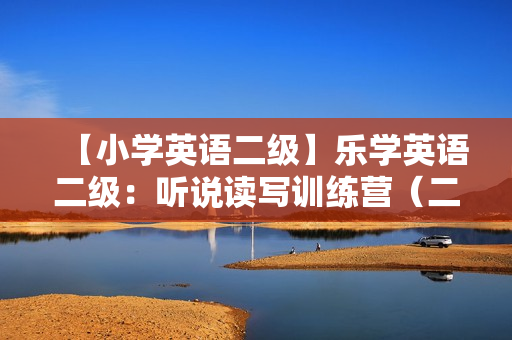 【小学英语二级】乐学英语二级：听说读写训练营（二、三年级）