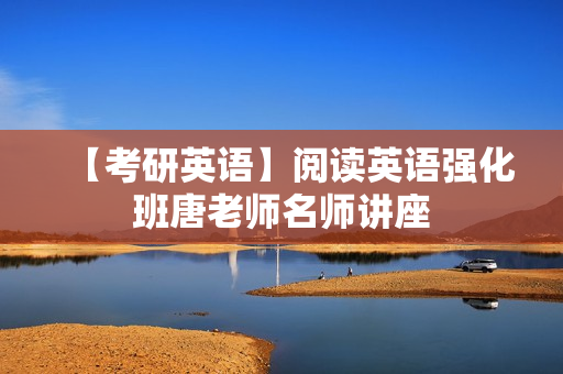 【考研英语】阅读英语强化班唐老师名师讲座