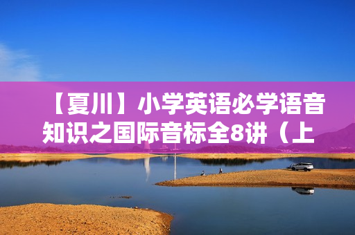 【夏川】小学英语必学语音知识之国际音标全8讲（上、下全）（三、四、五、六年级）