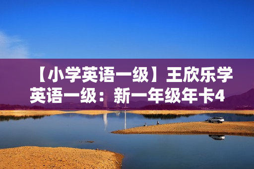 【小学英语一级】王欣乐学英语一级：新一年级年卡40讲