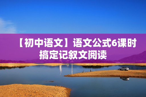 【初中语文】语文公式6课时搞定记叙文阅读