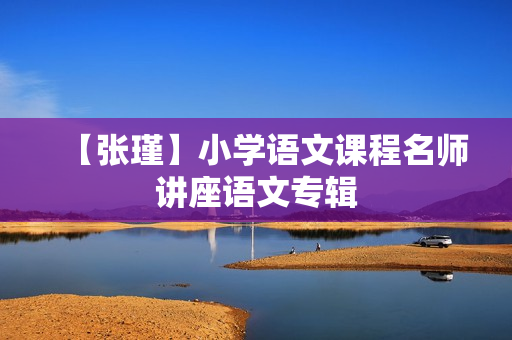 【张瑾】小学语文课程名师讲座语文专辑